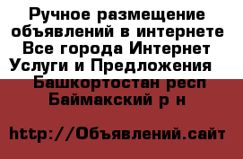 Ручное размещение объявлений в интернете - Все города Интернет » Услуги и Предложения   . Башкортостан респ.,Баймакский р-н